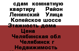 сдам 1комнатную квартиру 9 › Район ­ Ленинский › Улица ­ Копейское шоссе › Этажность дома ­ 5 › Цена ­ 8 500 - Челябинская обл., Челябинск г. Недвижимость » Квартиры аренда   